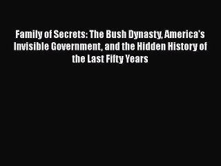 Read Family of Secrets: The Bush Dynasty America's Invisible Government and the Hidden History