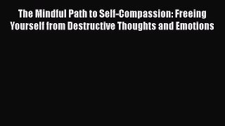 Read The Mindful Path to Self-Compassion: Freeing Yourself from Destructive Thoughts and Emotions