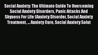 Read Social Anxiety: The Ultimate Guide To Overcoming Social Anxiety Disorders Panic Attacks