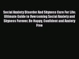 Read Social Anxiety Disorder And Shyness Cure For Life: Ultimate Guide to Overcoming Social