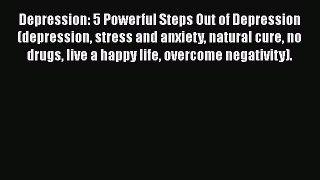 Read Depression: 5 Powerful Steps Out of Depression (depression stress and anxiety natural