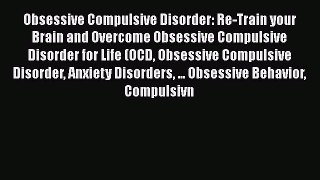Read Obsessive Compulsive Disorder: Re-Train your Brain and Overcome Obsessive Compulsive Disorder