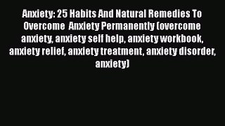 Read Anxiety: 25 Habits And Natural Remedies To Overcome  Anxiety Permanently (overcome anxiety