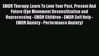 Read EMDR Therapy: Learn To Love Your Past Present And Future (Eye Movement Desensitization