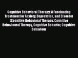 Read Cognitive Behavioral Therapy: A Fascinating Treatment for Anxiety Depression and Disorder