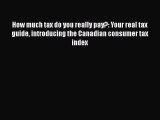 Download How much tax do you really pay?: Your real tax guide introducing the Canadian consumer