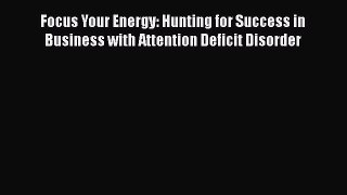 Read Focus Your Energy: Hunting for Success in Business with Attention Deficit Disorder Ebook