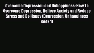 Read Overcome Depression and Unhappiness: How To Overcome Depression Relieve Anxiety and Reduce