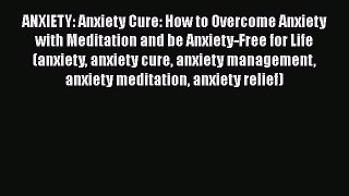Read ANXIETY: Anxiety Cure: How to Overcome Anxiety with Meditation and be Anxiety-Free for