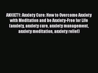 Read ANXIETY: Anxiety Cure: How to Overcome Anxiety with Meditation and be Anxiety-Free for