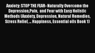 Read Anxiety: STOP THE FEAR- Naturally Overcome the DepressionPain  and Fear with Easy Holistic
