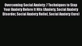 Read Overcoming Social Anxiety: 7 Techniques to Stop Your Anxiety Before It Hits (Anxiety Social