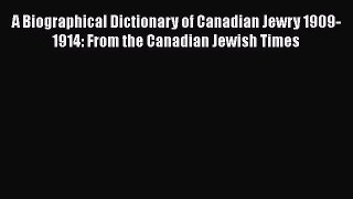 Read A Biographical Dictionary of Canadian Jewry 1909-1914: From the Canadian Jewish Times
