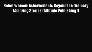 Read Rebel Women: Achievements Beyond the Ordinary (Amazing Stories (Altitude Publishing))