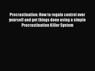 Read Procrastination: How to regain control over yourself and get things done using a simple