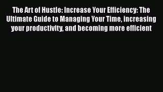 Read The Art of Hustle: Increase Your Efficiency: The Ultimate Guide to Managing Your Time