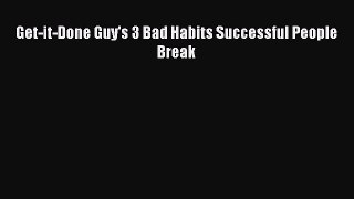 Download Get-it-Done Guy's 3 Bad Habits Successful People Break Ebook
