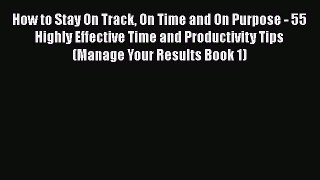 Read How to Stay On Track On Time and On Purpose - 55 Highly Effective Time and Productivity