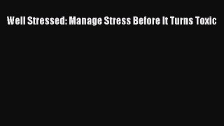 Download Well Stressed: Manage Stress Before It Turns Toxic PDF
