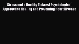 Read Stress and a Healthy Ticker: A Psychological Approach to Healing and Preventing Heart