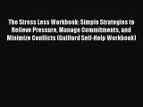 Read The Stress Less Workbook: Simple Strategies to Relieve Pressure Manage Commitments and