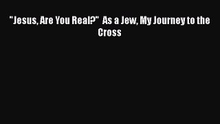 Download Jesus Are You Real?  As a Jew My Journey to the Cross Free Books