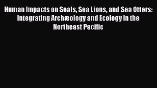Read Human Impacts on Seals Sea Lions and Sea Otters: Integrating Archæology and Ecology in