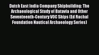 Read Dutch East India Company Shipbuilding: The Archaeological Study of Batavia and Other Seventeenth-Century
