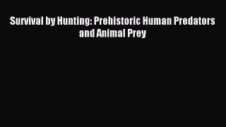 Download Survival by Hunting: Prehistoric Human Predators and Animal Prey PDF Free