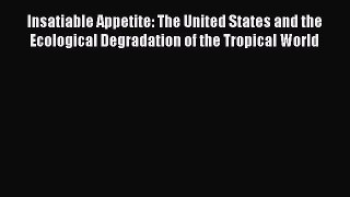 Read Insatiable Appetite: The United States and the Ecological Degradation of the Tropical