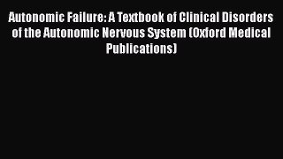 Download Autonomic Failure: A Textbook of Clinical Disorders of the Autonomic Nervous System