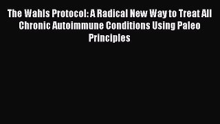 Read The Wahls Protocol: A Radical New Way to Treat All Chronic Autoimmune Conditions Using