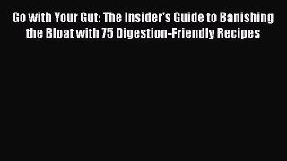 Read Go with Your Gut: The Insider's Guide to Banishing the Bloat with 75 Digestion-Friendly