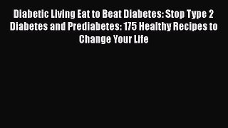Read Diabetic Living Eat to Beat Diabetes: Stop Type 2 Diabetes and Prediabetes: 175 Healthy