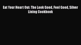Read Eat Your Heart Out: The Look Good Feel Good Silver Lining Cookbook Ebook Free