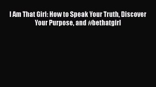 Download I Am That Girl: How to Speak Your Truth Discover Your Purpose and #bethatgirl Ebook