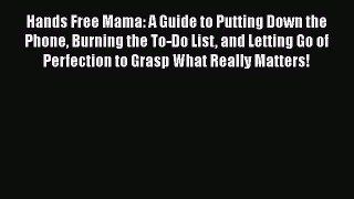 Read Hands Free Mama: A Guide to Putting Down the Phone Burning the To-Do List and Letting