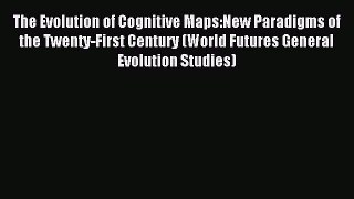 Read The Evolution of Cognitive Maps:New Paradigms of the Twenty-First Century (World Futures