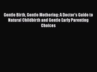 Read Gentle Birth Gentle Mothering: A Doctor's Guide to Natural Childbirth and Gentle Early