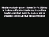 Read Mindfulness for Beginners: Master The Art Of Living in the Now and Spiritual Awakening.