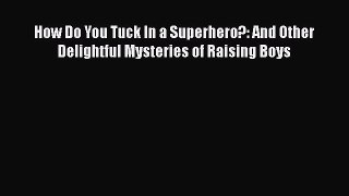 Read How Do You Tuck In a Superhero?: And Other Delightful Mysteries of Raising Boys Ebook