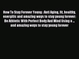 Read How To Stay Forever Young : Anti Aging fit healthy energitic and amazing ways to stay