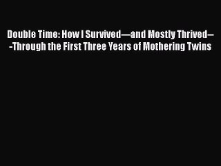 Read Double Time: How I Survived---and Mostly Thrived---Through the First Three Years of Mothering