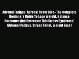 Read Adrenal Fatigue: Adrenal Reset Diet - The Complete Beginners Guide To Lose Weight Balance