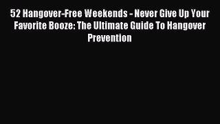 Read 52 Hangover-Free Weekends - Never Give Up Your Favorite Booze: The Ultimate Guide To Hangover