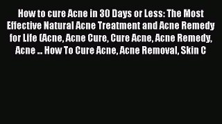 Read How to cure Acne in 30 Days or Less: The Most Effective Natural Acne Treatment and Acne