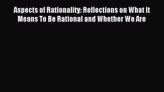 Read Aspects of Rationality: Reflections on What It Means To Be Rational and Whether We Are