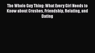 Download The Whole Guy Thing: What Every Girl Needs to Know about Crushes Friendship Relating