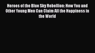 Download Heroes of the Blue Sky Rebellion: How You and Other Young Men Can Claim All the Happiness