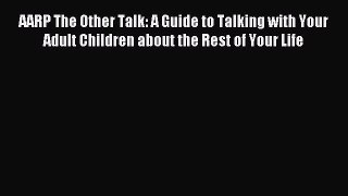 Read AARP The Other Talk: A Guide to Talking with Your Adult Children about the Rest of Your